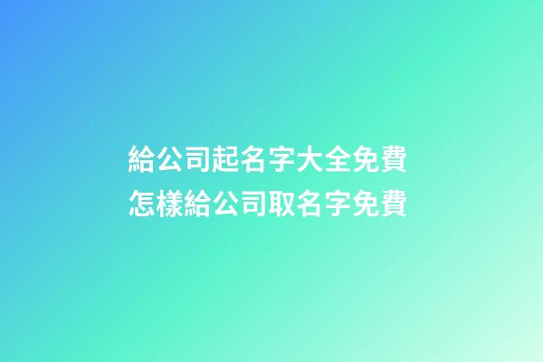 給公司起名字大全免費 怎樣給公司取名字免費-第1張-公司起名-玄機派